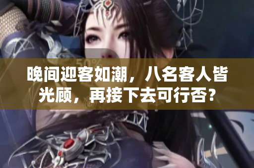 晚間迎客如潮，八名客人皆光顧，再接下去可行否？
