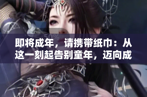即將成年，請攜帶紙巾：從這一刻起告別童年，邁向成熟之路