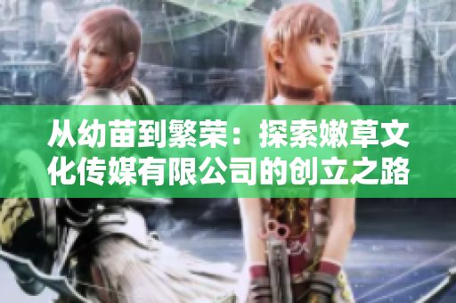 從幼苗到繁榮：探索嫩草文化傳媒有限公司的創(chuàng)立之路