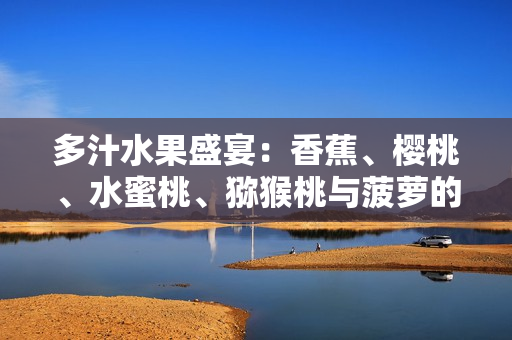 多汁水果盛宴：香蕉、櫻桃、水蜜桃、獼猴桃與菠蘿的美味組合