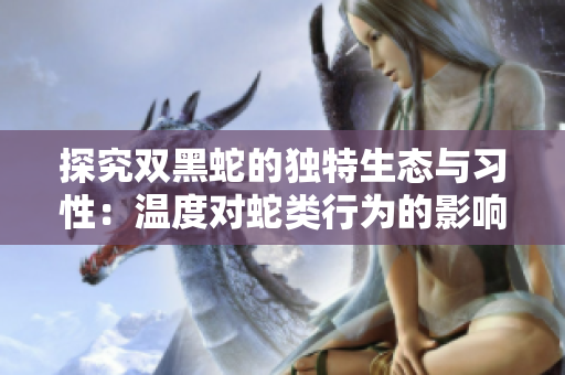 探究雙黑蛇的獨(dú)特生態(tài)與習(xí)性：溫度對蛇類行為的影響分析 