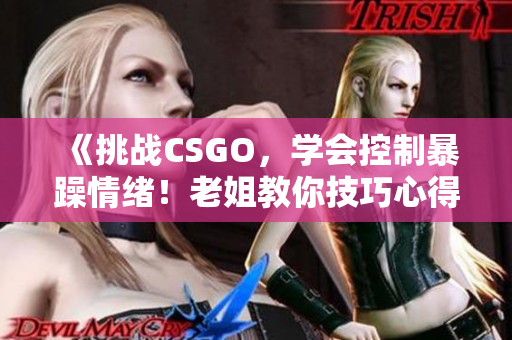 《挑戰(zhàn)CSGO，學(xué)會控制暴躁情緒！老姐教你技巧心得》