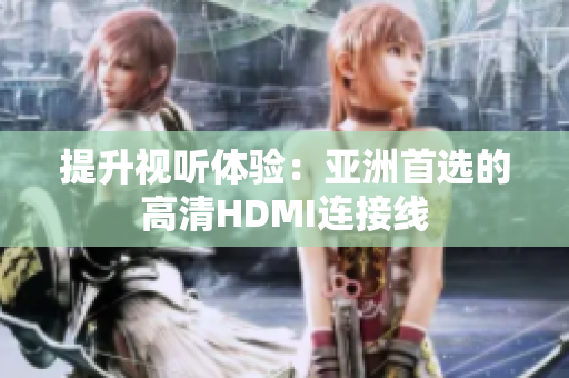 提升視聽體驗(yàn)：亞洲首選的高清HDMI連接線