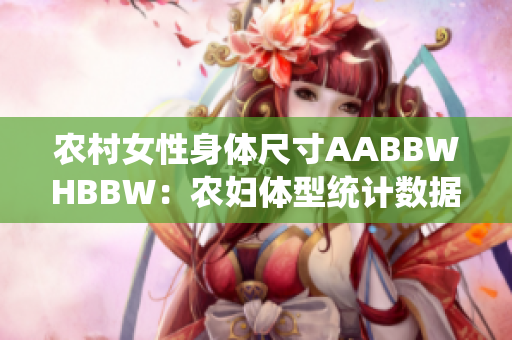 農(nóng)村女性身體尺寸AABBWHBBW：農(nóng)婦體型統(tǒng)計數(shù)據(jù)詳解