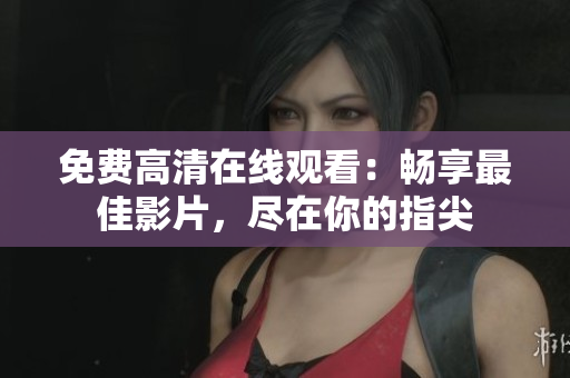 免費(fèi)高清在線觀看：暢享最佳影片，盡在你的指尖