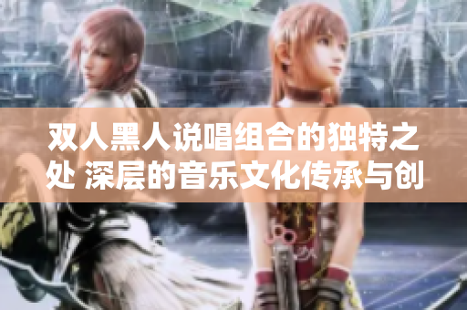 雙人黑人說唱組合的獨(dú)特之處 深層的音樂文化傳承與創(chuàng)新