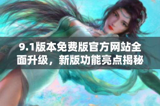 9.1版本免費(fèi)版官方網(wǎng)站全面升級(jí)，新版功能亮點(diǎn)揭秘