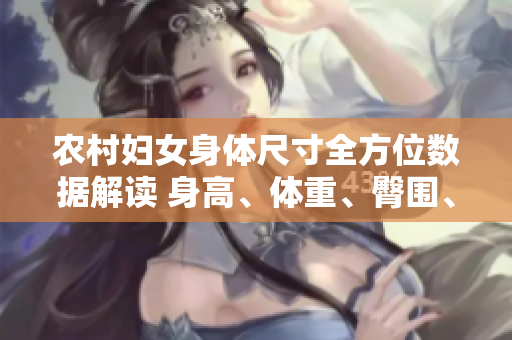農(nóng)村婦女身體尺寸全方位數(shù)據(jù)解讀 身高、體重、臀圍、腰圍、胸圍的意義和影響