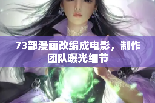 73部漫畫改編成電影，制作團隊曝光細節(jié)