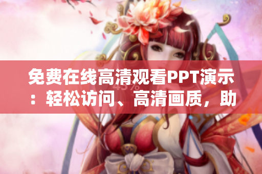 免費在線高清觀看PPT演示：輕松訪問、高清畫質(zhì)，助您輕松學習！