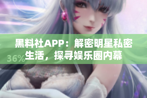 黑料社APP：解密明星私密生活，探尋娛樂圈內(nèi)幕