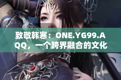 致敬韓寒：ONE.YG99.AQQ，一個跨界融合的文化現(xiàn)象