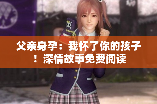 父親身孕：我懷了你的孩子！深情故事免費(fèi)閱讀