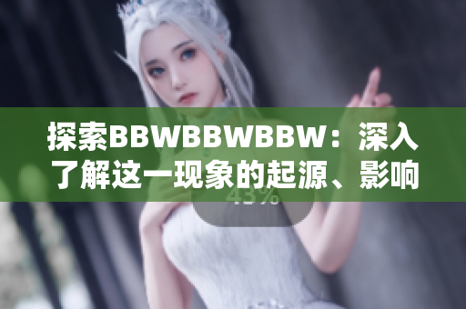探索BBWBBWBBW：深入了解這一現(xiàn)象的起源、影響及其對(duì)社會(huì)的意義