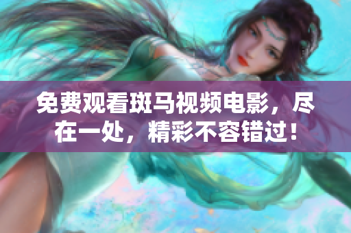 免費(fèi)觀看斑馬視頻電影，盡在一處，精彩不容錯(cuò)過！