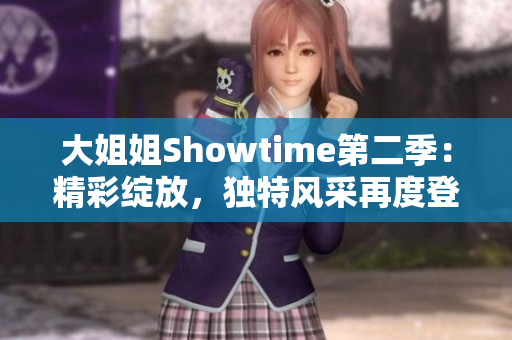 大姐姐Showtime第二季：精彩綻放，獨(dú)特風(fēng)采再度登場(chǎng)