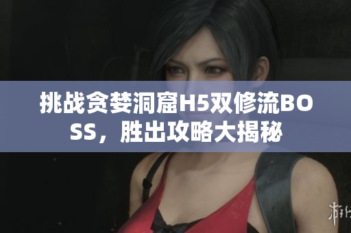 挑戰(zhàn)貪婪洞窟H5雙修流BOSS，勝出攻略大揭秘