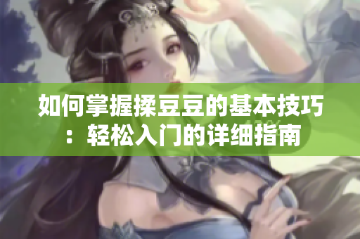 如何掌握揉豆豆的基本技巧：輕松入門的詳細(xì)指南