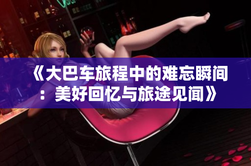 《大巴車旅程中的難忘瞬間：美好回憶與旅途見聞》