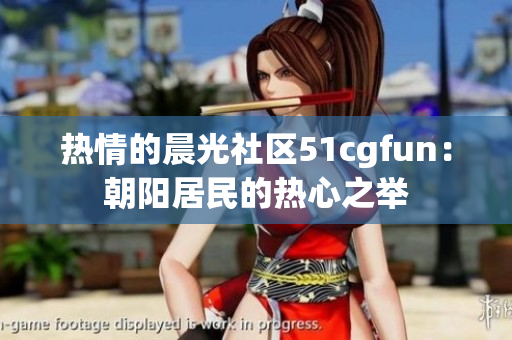 熱情的晨光社區(qū)51cgfun：朝陽居民的熱心之舉