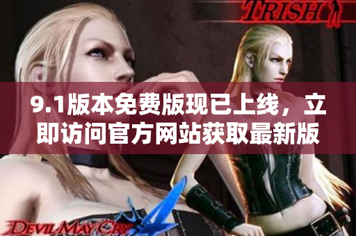 9.1版本免費(fèi)版現(xiàn)已上線，立即訪問官方網(wǎng)站獲取最新版！