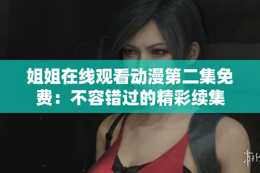 姐姐在線觀看動漫第二集免費：不容錯過的精彩續(xù)集