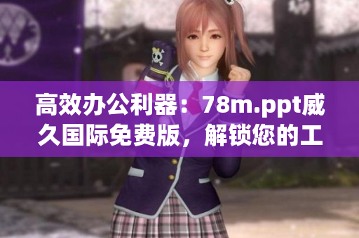高效辦公利器：78m.ppt威久國際免費版，解鎖您的工作潛能！