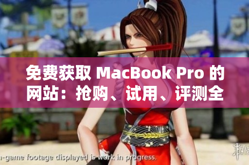 免費(fèi)獲取 MacBook Pro 的網(wǎng)站：搶購、試用、評(píng)測全解析