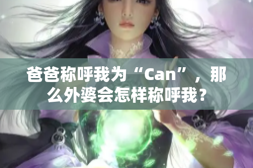 爸爸稱呼我為“Can”，那么外婆會(huì)怎樣稱呼我？