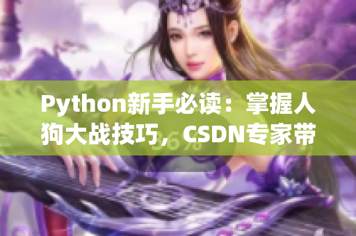 Python新手必讀：掌握人狗大戰(zhàn)技巧，CSDN專家?guī)闳腴T