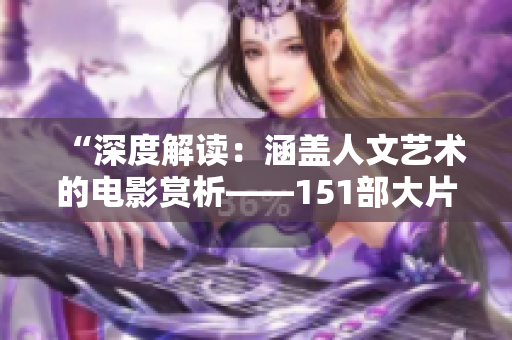 “深度解讀：涵蓋人文藝術的電影賞析——151部大片探索與解說”