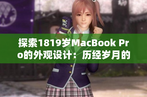 探索1819歲MacBook Pro的外觀設(shè)計(jì)：歷經(jīng)歲月的美學(xué)之旅