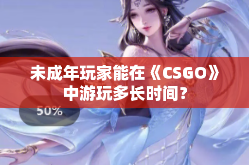 未成年玩家能在《CSGO》中游玩多長時(shí)間？