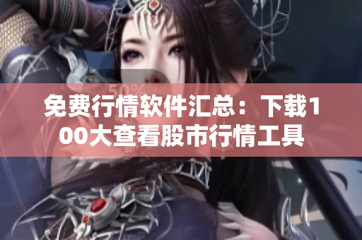 免費(fèi)行情軟件匯總：下載100大查看股市行情工具