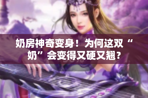 奶房神奇變身！為何這雙“奶”會(huì)變得又硬又翹？
