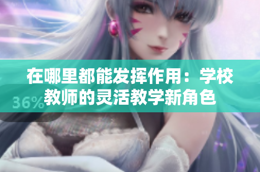 在哪里都能發(fā)揮作用：學(xué)校教師的靈活教學(xué)新角色