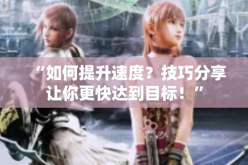 “如何提升速度？技巧分享讓你更快達(dá)到目標(biāo)！”