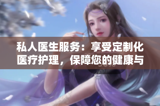 私人醫(yī)生服務(wù)：享受定制化醫(yī)療護(hù)理，保障您的健康與舒適