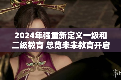2024年強重新定義一級和二級教育 總覽未來教育開啟全新篇章