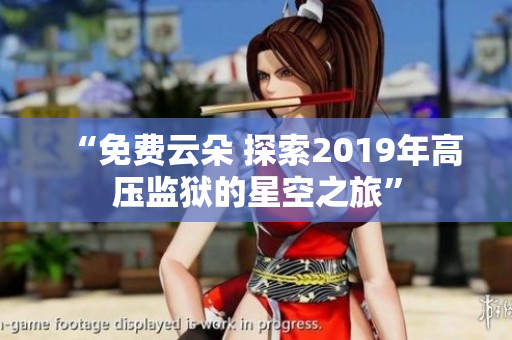 “免費云朵 探索2019年高壓監(jiān)獄的星空之旅”