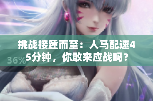 挑戰(zhàn)接踵而至：人馬配速45分鐘，你敢來應(yīng)戰(zhàn)嗎？