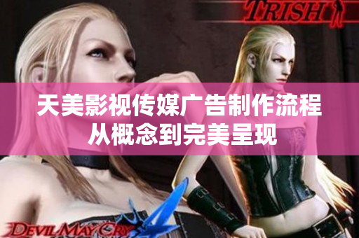 天美影視傳媒廣告制作流程 從概念到完美呈現(xiàn)