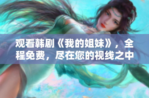 觀看韓劇《我的姐妹》，全程免費(fèi)，盡在您的視線之中