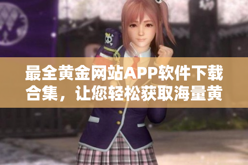最全黃金網(wǎng)站APP軟件下載合集，讓您輕松獲取海量黃金交易資源