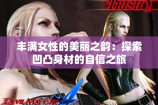 豐滿女性的美麗之韻：探索凹凸身材的自信之旅