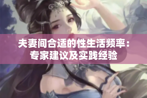 夫妻間合適的性生活頻率：專家建議及實踐經(jīng)驗