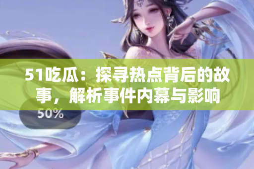 51吃瓜：探尋熱點背后的故事，解析事件內幕與影響