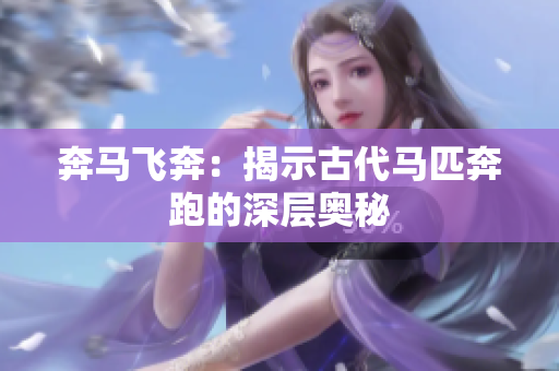 奔馬飛奔：揭示古代馬匹奔跑的深層奧秘