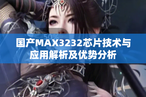 國產(chǎn)MAX3232芯片技術與應用解析及優(yōu)勢分析