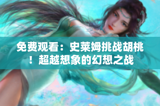 免費觀看：史萊姆挑戰(zhàn)胡桃！超越想象的幻想之戰(zhàn)
